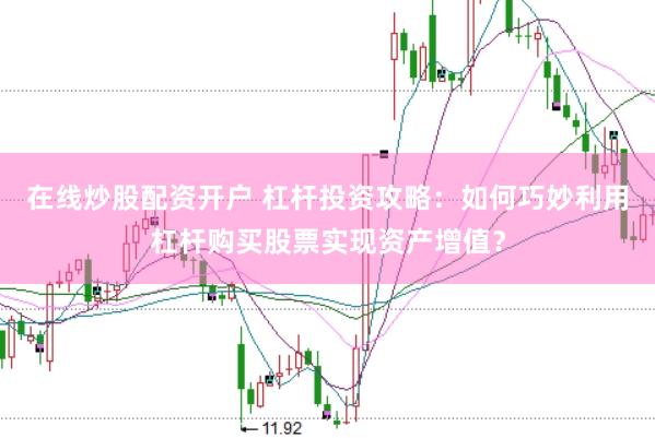 在线炒股配资开户 杠杆投资攻略：如何巧妙利用杠杆购买股票实现资产增值？