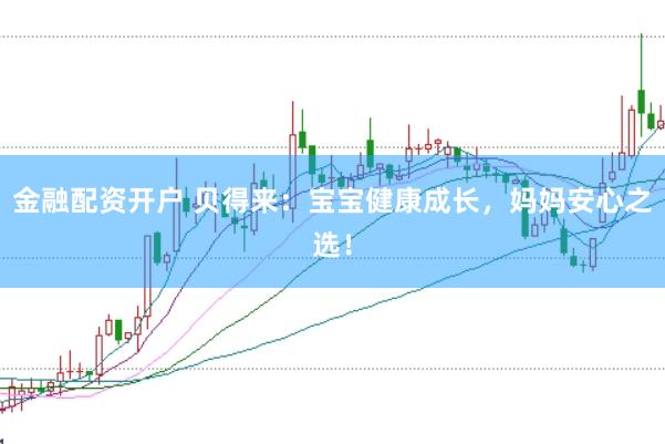 金融配资开户 贝得来：宝宝健康成长，妈妈安心之选！