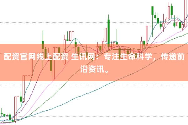 配资官网线上配资 生讯网：专注生命科学，传递前沿资讯。