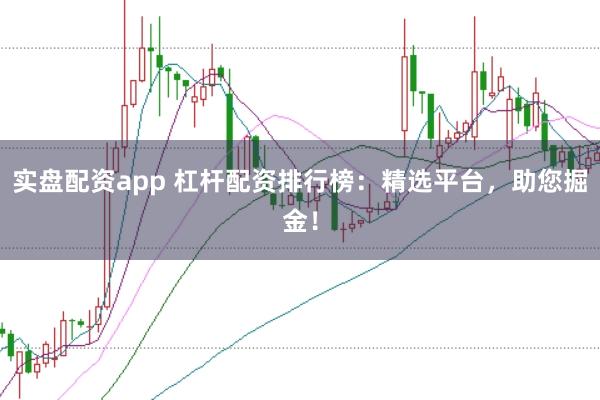 实盘配资app 杠杆配资排行榜：精选平台，助您掘金！