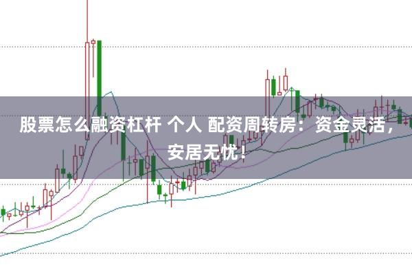 股票怎么融资杠杆 个人 配资周转房:资金灵活,安居无忧!