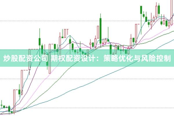 炒股配资公司 期权配资设计：策略优化与风险控制