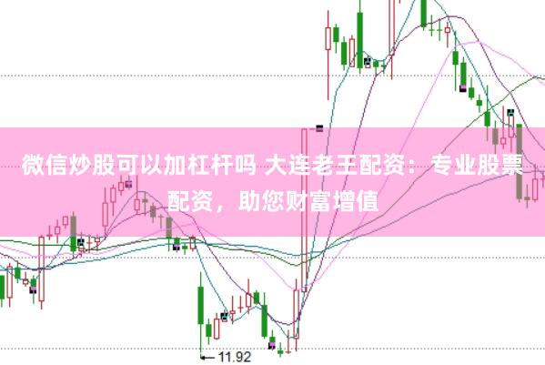 微信炒股可以加杠杆吗 大连老王配资：专业股票配资，助您财富增值