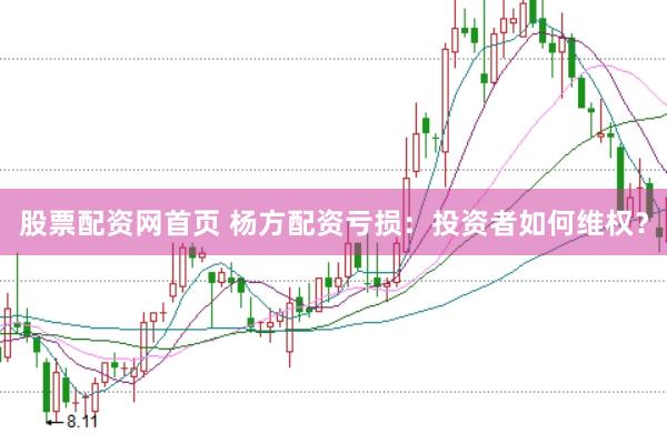 股票配资网首页 杨方配资亏损:投资者如何维权?
