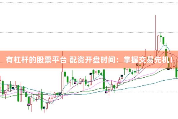 有杠杆的股票平台 配资开盘时间：掌握交易先机！