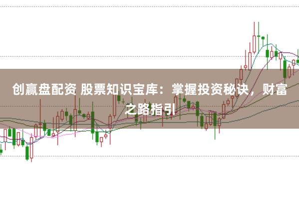创赢盘配资 股票知识宝库:掌握投资秘诀,财富之路指引