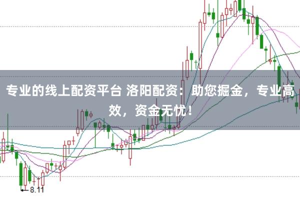 专业的线上配资平台 洛阳配资:助您掘金,专业高效,资金无忧!