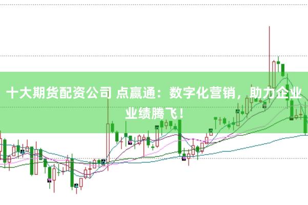 十大期货配资公司 点嬴通:数字化营销,助力企业业绩腾飞!
