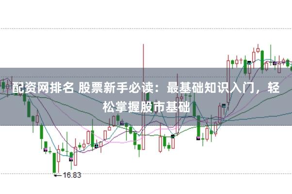 配资网排名 股票新手必读:最基础知识入门,轻松掌握股市基础