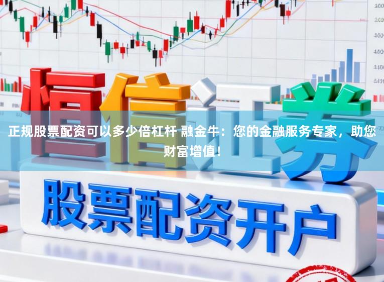 正规股票配资可以多少倍杠杆 融金牛:您的金融服务专家,助您财富增值!