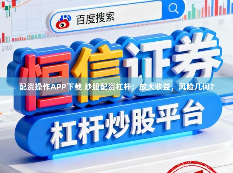 配资操作APP下载 炒股配资杠杆:放大收益,风险几何?
