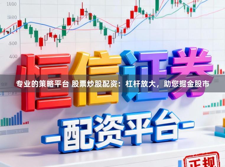 专业的策略平台 股票炒股配资：杠杆放大，助您掘金股市