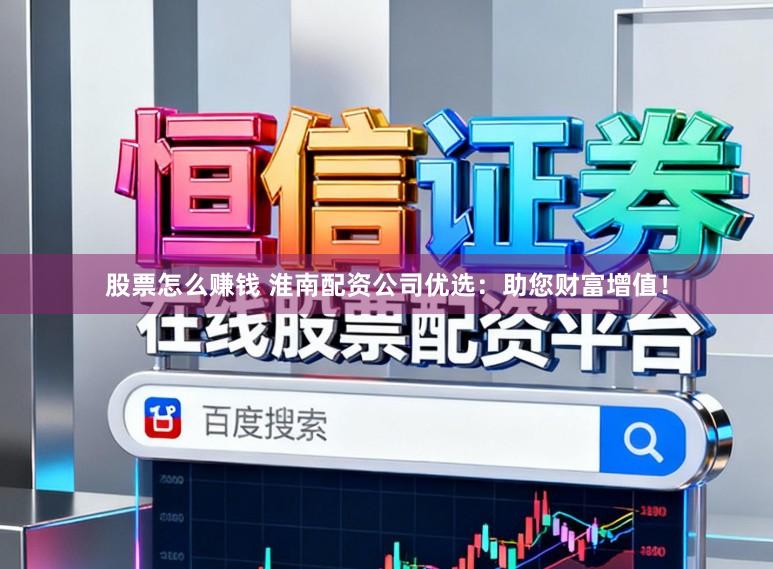 股票怎么赚钱 淮南配资公司优选:助您财富增值!