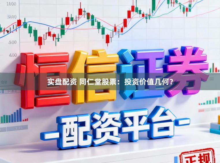 实盘配资 同仁堂股票:投资价值几何?