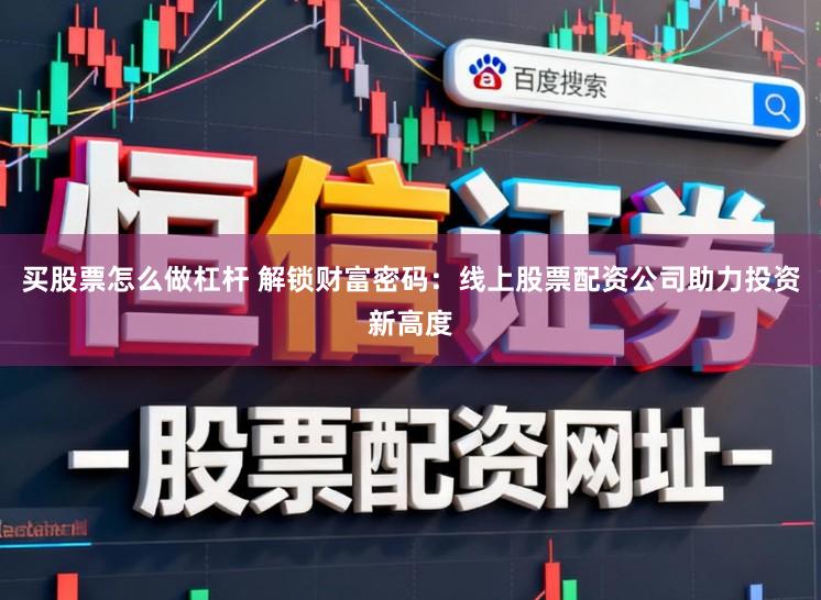 买股票怎么做杠杆 解锁财富密码:线上股票配资公司助力投资新高度