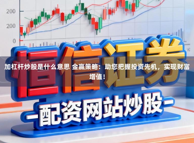 加杠杆炒股是什么意思 金赢策略：助您把握投资先机，实现财富增值！