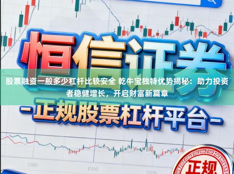 股票融资一般多少杠杆比较安全 乾牛宝独特优势揭秘：助力投资者稳健增长，开启财富新篇章