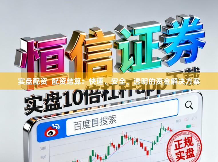 实盘配资  配资结算：快速、安全、透明的资金解决方案