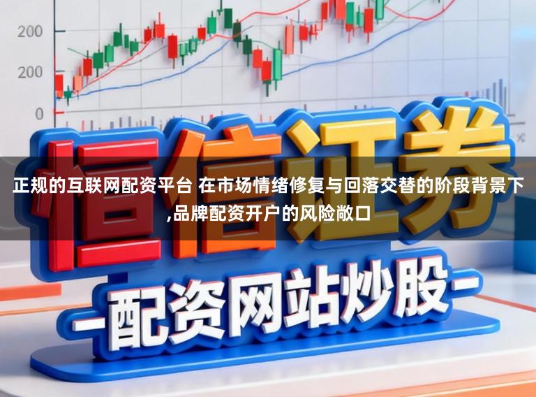 正规的互联网配资平台 在市场情绪修复与回落交替的阶段背景下,品牌配资开户的风险敞口