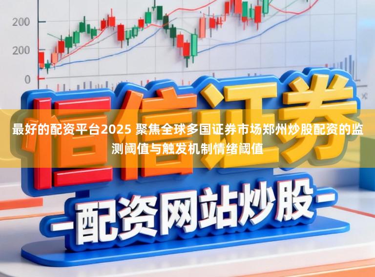 最好的配资平台2025 聚焦全球多国证券市场郑州炒股配资的监测阈值与触发机制情绪阈值