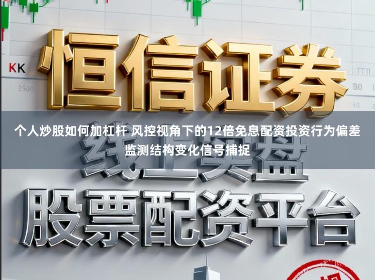 个人炒股如何加杠杆 风控视角下的12倍免息配资投资行为偏差监测结构变化信号捕捉
