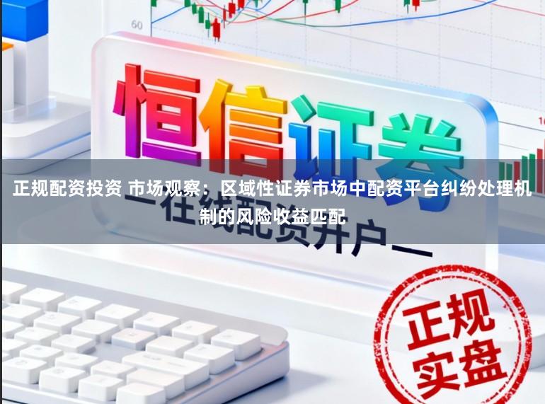 正规配资投资 市场观察：区域性证券市场中配资平台纠纷处理机制的风险收益匹配