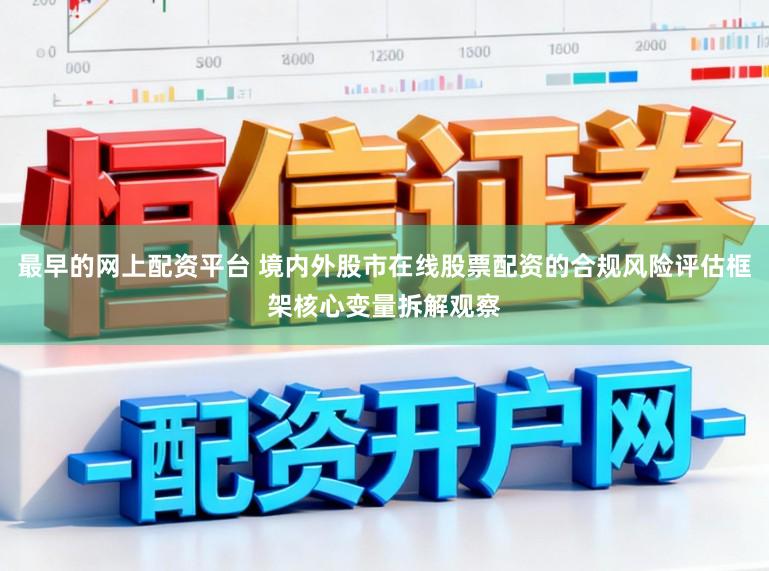 最早的网上配资平台 境内外股市在线股票配资的合规风险评估框架核心变量拆解观察