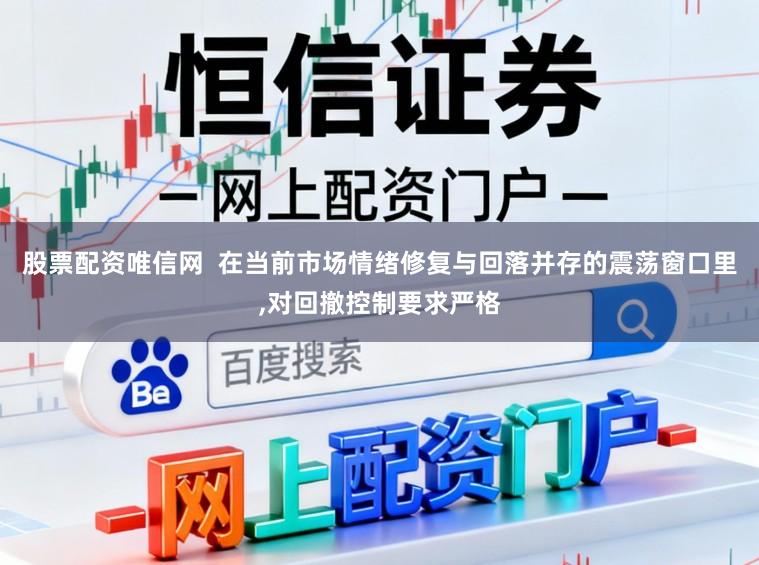 股票配资唯信网  在当前市场情绪修复与回落并存的震荡窗口里，对回撤控制要求严格