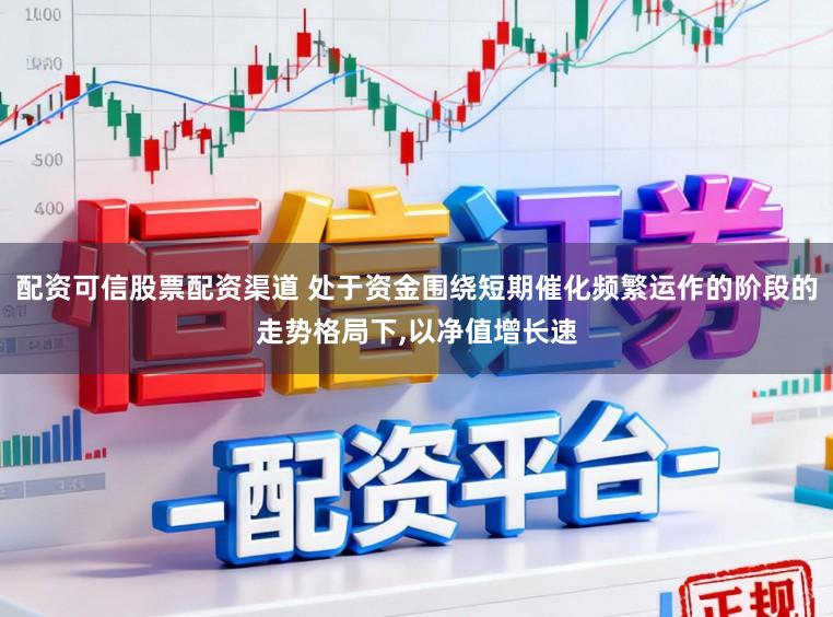 配资可信股票配资渠道 处于资金围绕短期催化频繁运作的阶段的走势格局下,以净值增长速