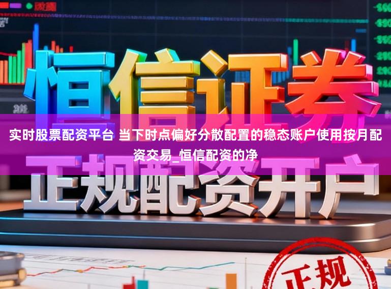 实时股票配资平台 当下时点偏好分散配置的稳态账户使用按月配资交易_恒信配资的净