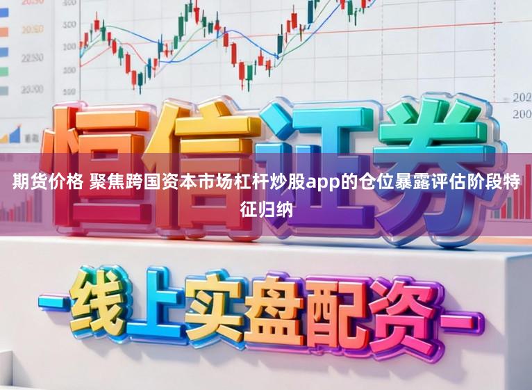 期货价格 聚焦跨国资本市场杠杆炒股app的仓位暴露评估阶段特征归纳