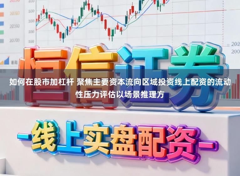 如何在股市加杠杆 聚焦主要资本流向区域投资线上配资的流动性压力评估以场景推理方