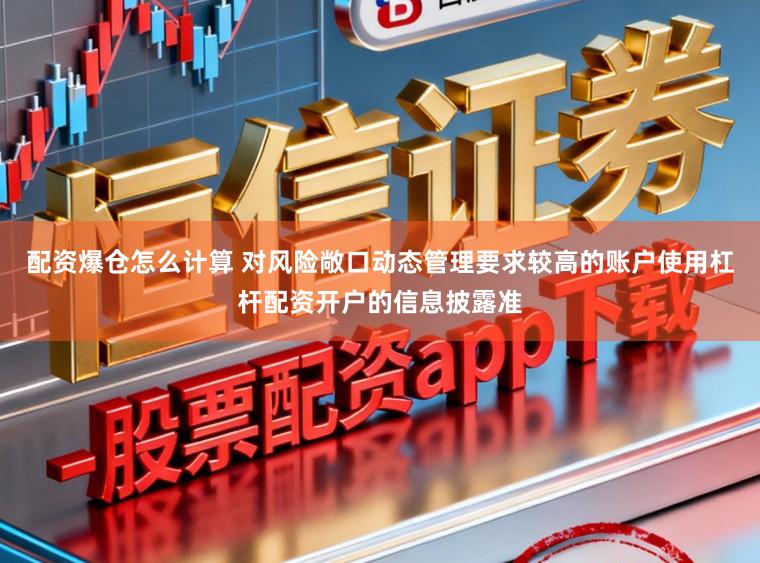 配资爆仓怎么计算 对风险敞口动态管理要求较高的账户使用杠杆配资开户的信息披露准