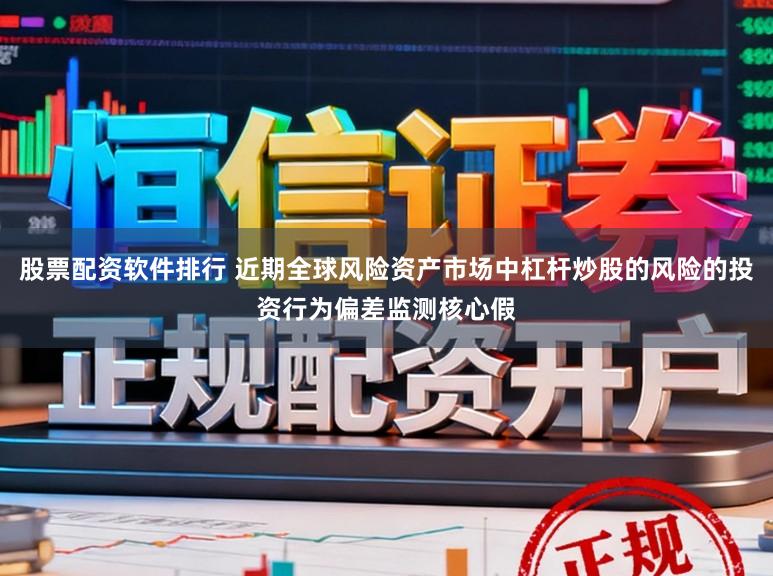 股票配资软件排行 近期全球风险资产市场中杠杆炒股的风险的投资行为偏差监测核心假