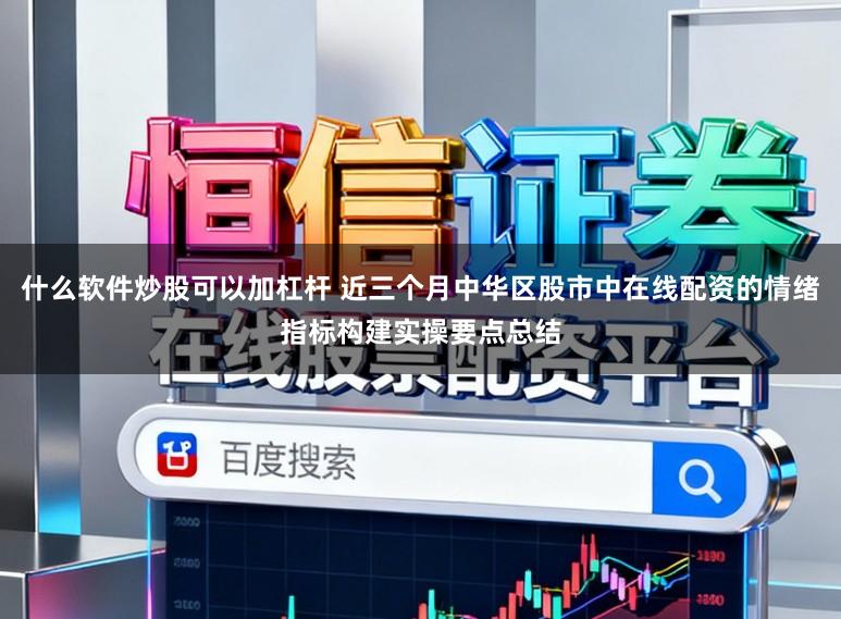 什么软件炒股可以加杠杆 近三个月中华区股市中在线配资的情绪指标构建实操要点总结