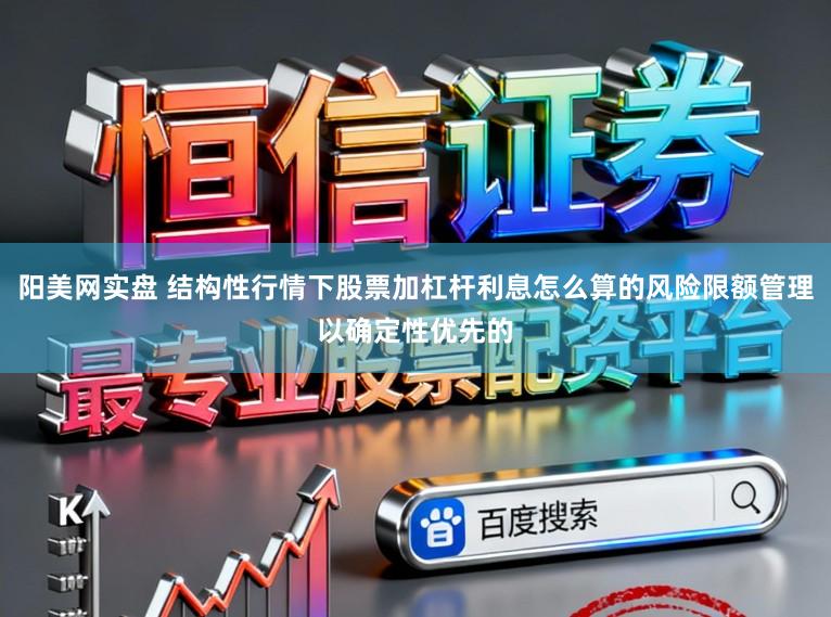 阳美网实盘 结构性行情下股票加杠杆利息怎么算的风险限额管理以确定性优先的