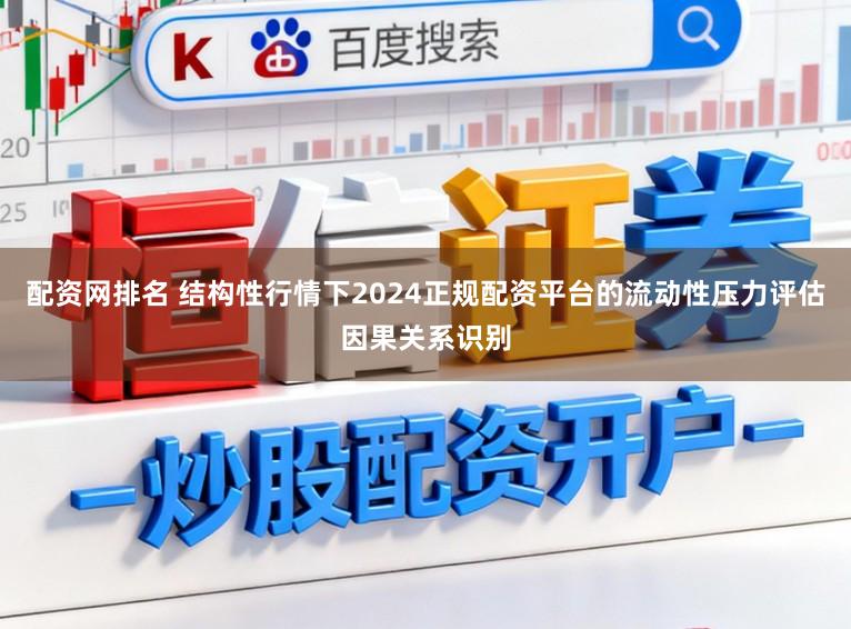 配资网排名 结构性行情下2024正规配资平台的流动性压力评估因果关系识别