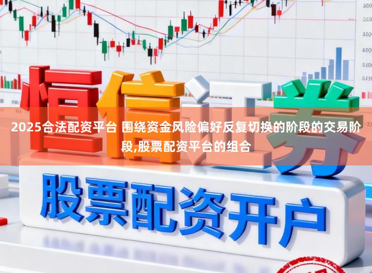 2025合法配资平台 围绕资金风险偏好反复切换的阶段的交易阶段，股票配资平台的组合