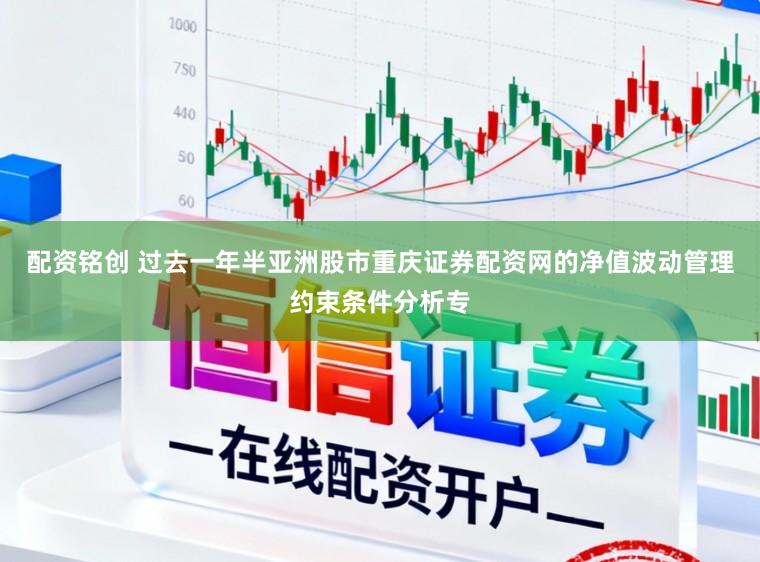 配资铭创 过去一年半亚洲股市重庆证券配资网的净值波动管理约束条件分析专