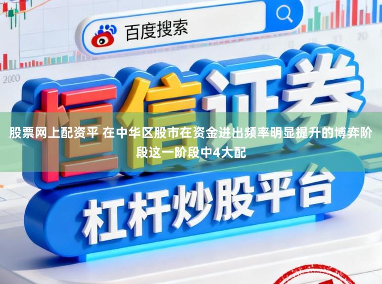 股票网上配资平 在中华区股市在资金进出频率明显提升的博弈阶段这一阶段中4大配