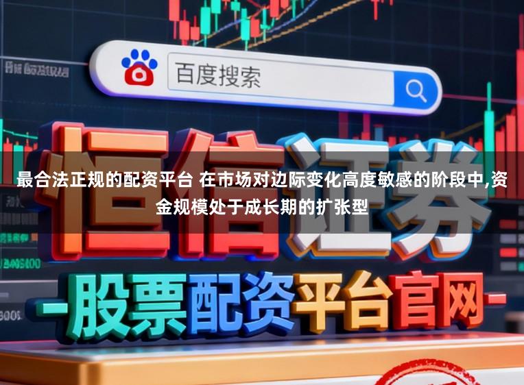 最合法正规的配资平台 在市场对边际变化高度敏感的阶段中，资金规模处于成长期的扩张型