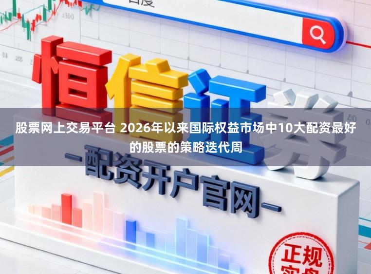 股票网上交易平台 2026年以来国际权益市场中10大配资最好的股票的策略迭代周