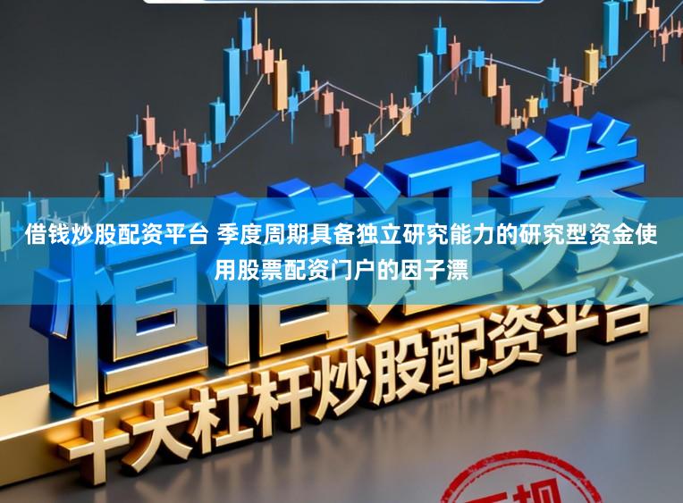 借钱炒股配资平台 季度周期具备独立研究能力的研究型资金使用股票配资门户的因子漂
