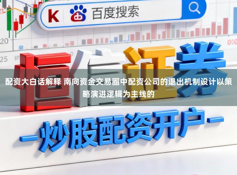 配资大白话解释 南向资金交易圈中配资公司的退出机制设计以策略演进逻辑为主线的