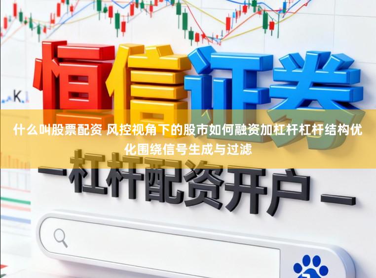 什么叫股票配资 风控视角下的股市如何融资加杠杆杠杆结构优化围绕信号生成与过滤