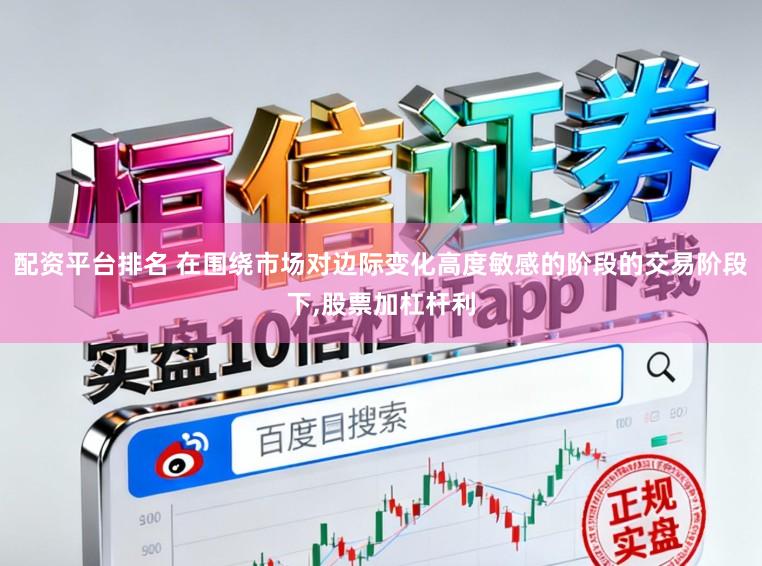 配资平台排名 在围绕市场对边际变化高度敏感的阶段的交易阶段下，股票加杠杆利