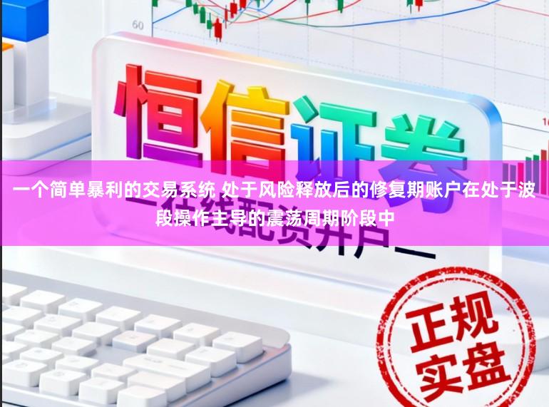 一个简单暴利的交易系统 处于风险释放后的修复期账户在处于波段操作主导的震荡周期阶段中