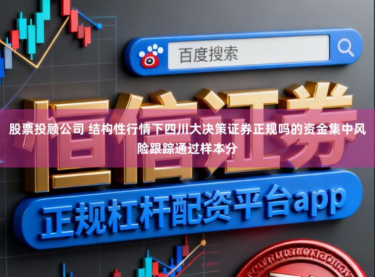 股票投顾公司 结构性行情下四川大决策证券正规吗的资金集中风险跟踪通过样本分