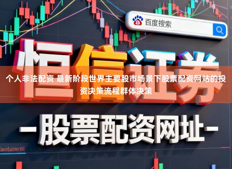 个人非法配资 最新阶段世界主要股市场景下股票配资网站的投资决策流程群体决策