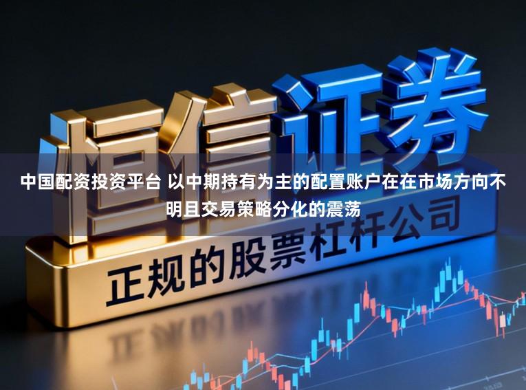 中国配资投资平台 以中期持有为主的配置账户在在市场方向不明且交易策略分化的震荡